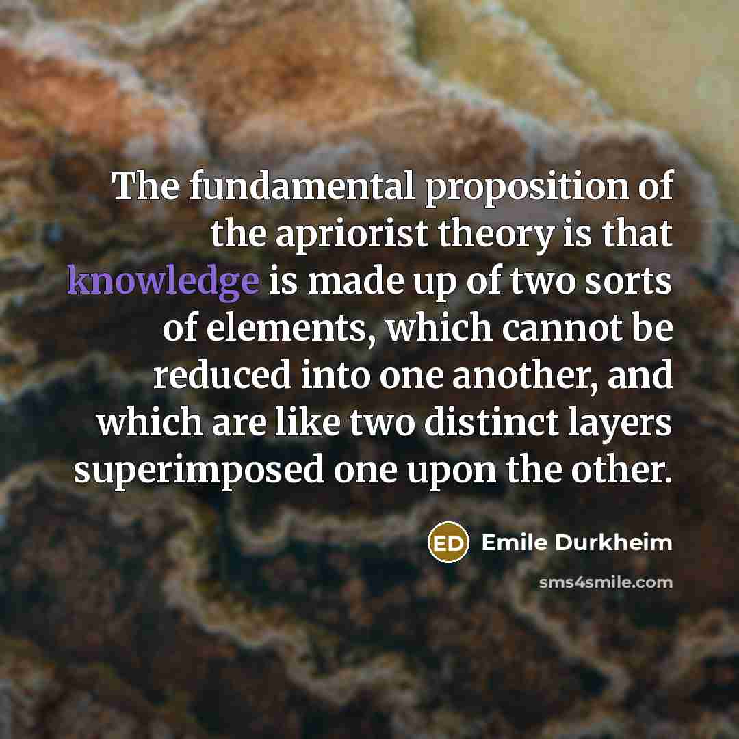 “The fundamental proposition of the apriorist theory is that knowledge…” quote by Emile Durkheim