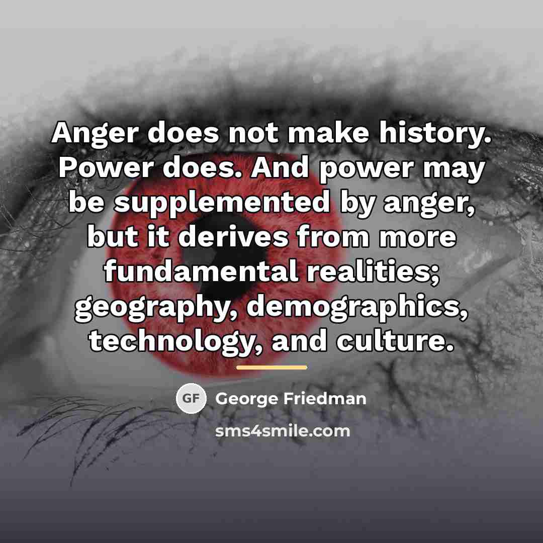 “Anger does not make history. Power does. And power may…” quote by George Friedman