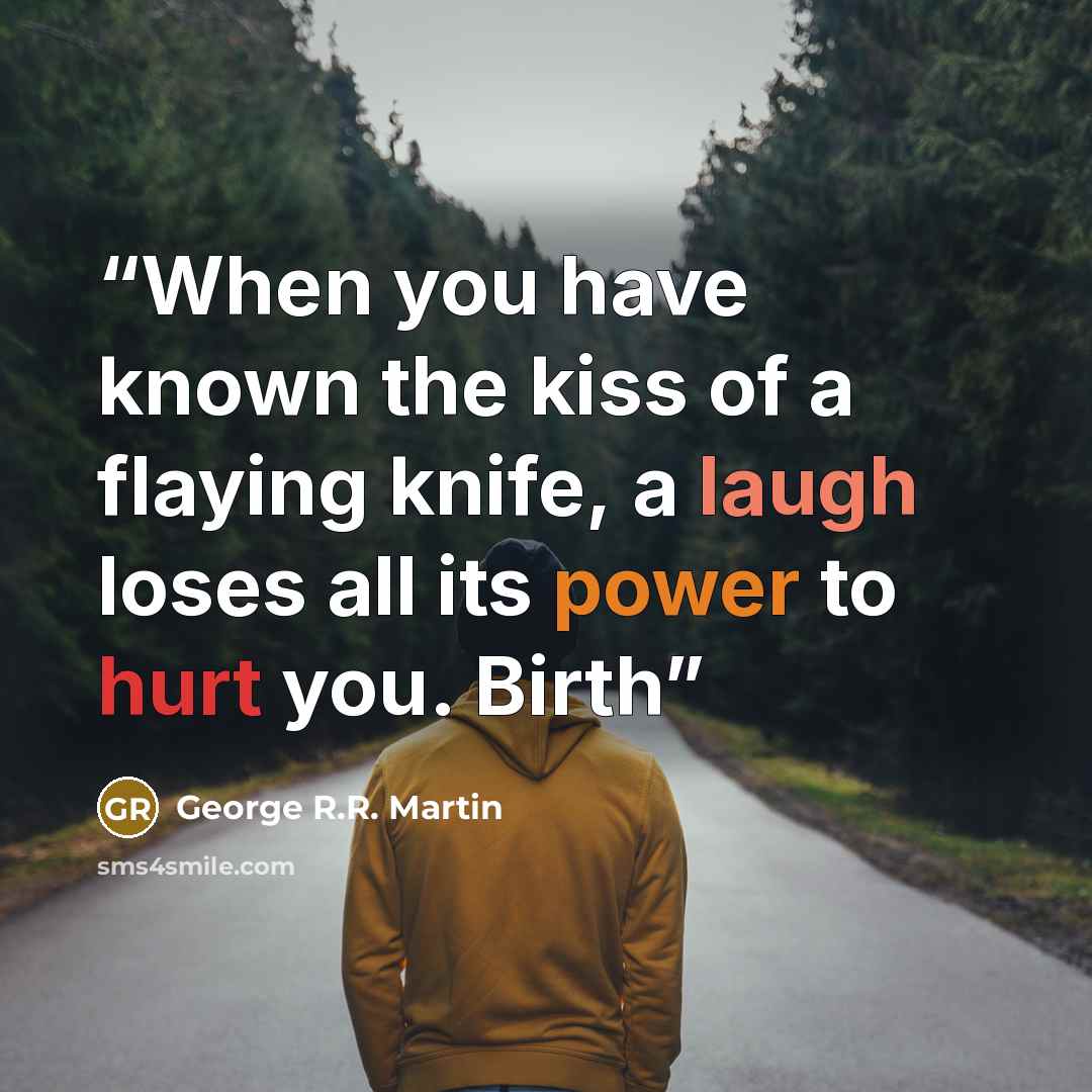 “When you have known the kiss of a flaying knife, a laugh loses all its power to hurt you. Birth” quote by George R.R. Martin