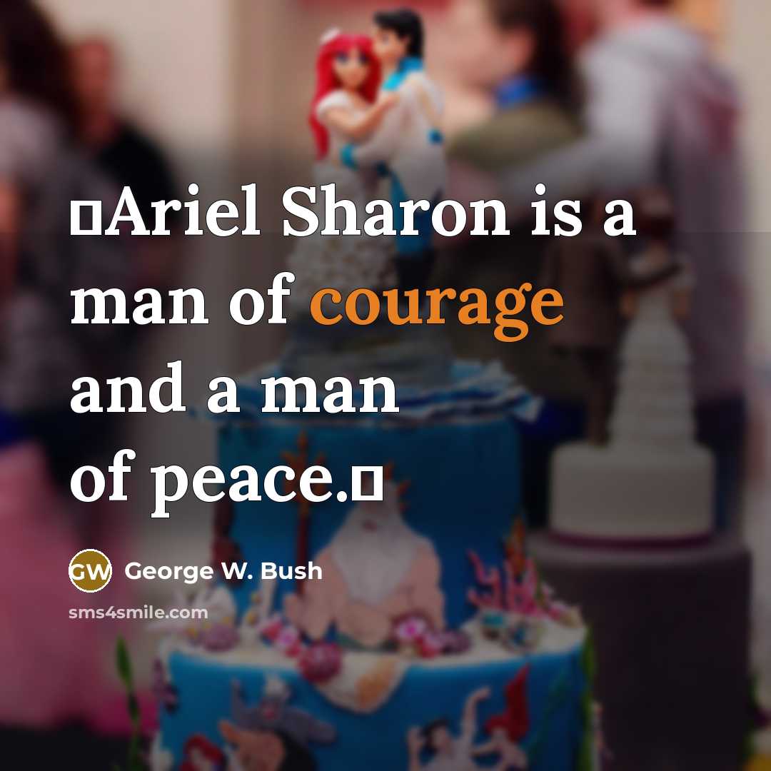 “Ariel Sharon is a man of courage and a man…” quote by George W. Bush