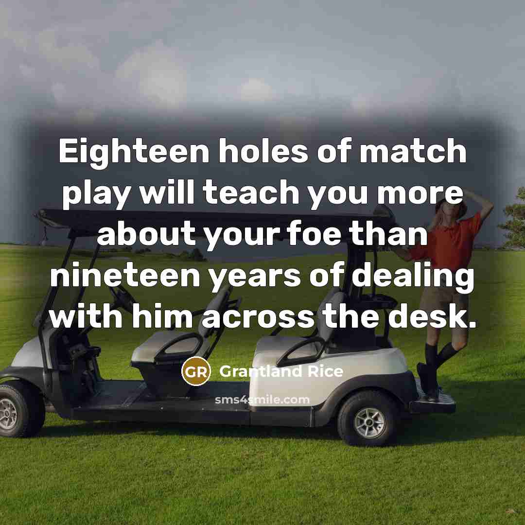 “Eighteen holes of match play will teach you more about…” quote by Grantland Rice