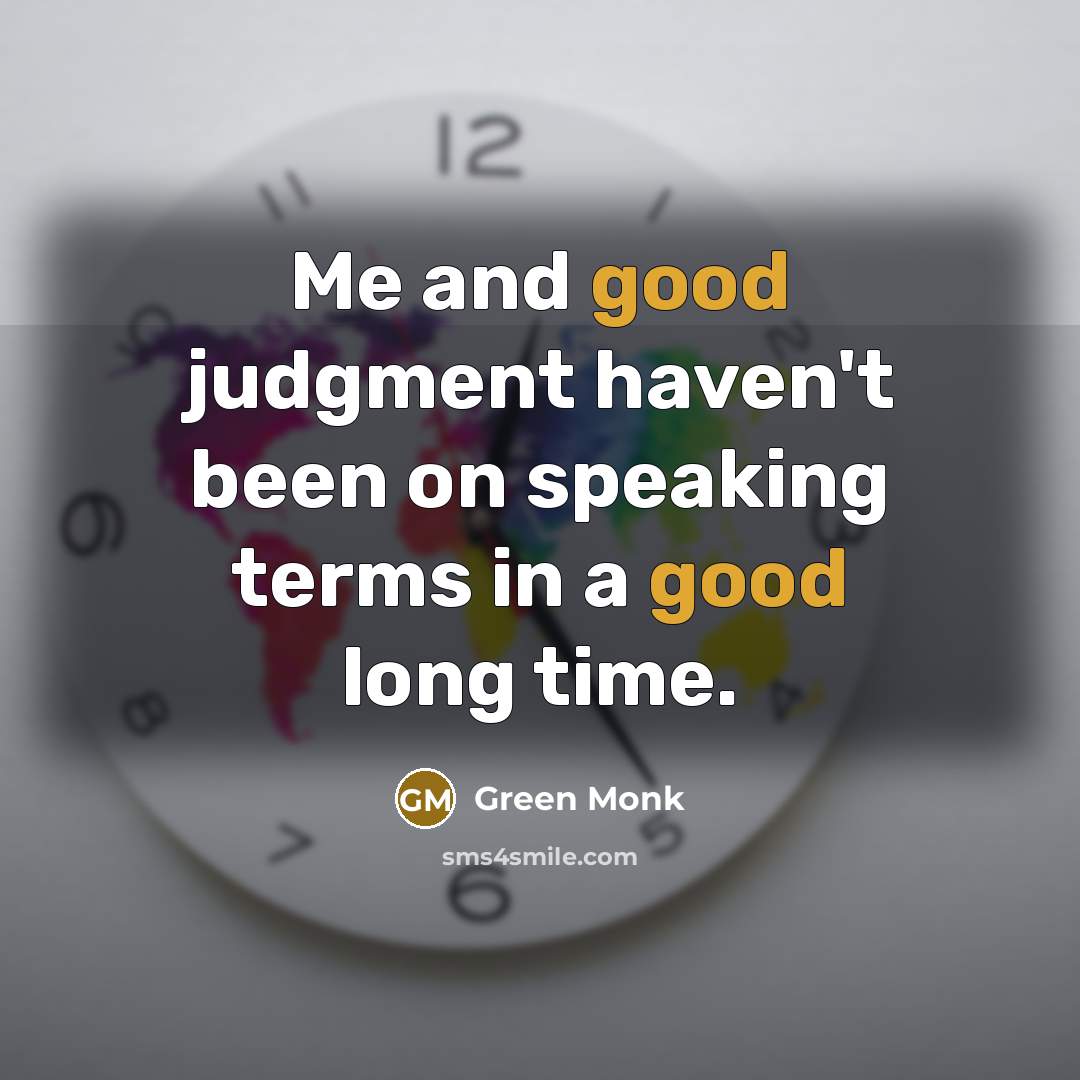 “Me and good judgment haven't been on speaking terms in…” quote by Green Monk