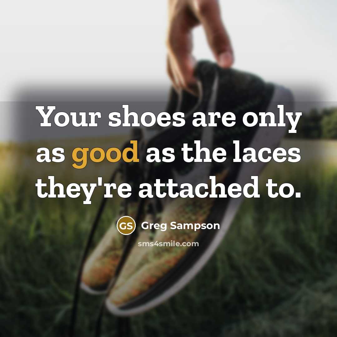 “Your shoes are only as good as the laces they're attached to.” quote by Greg Sampson