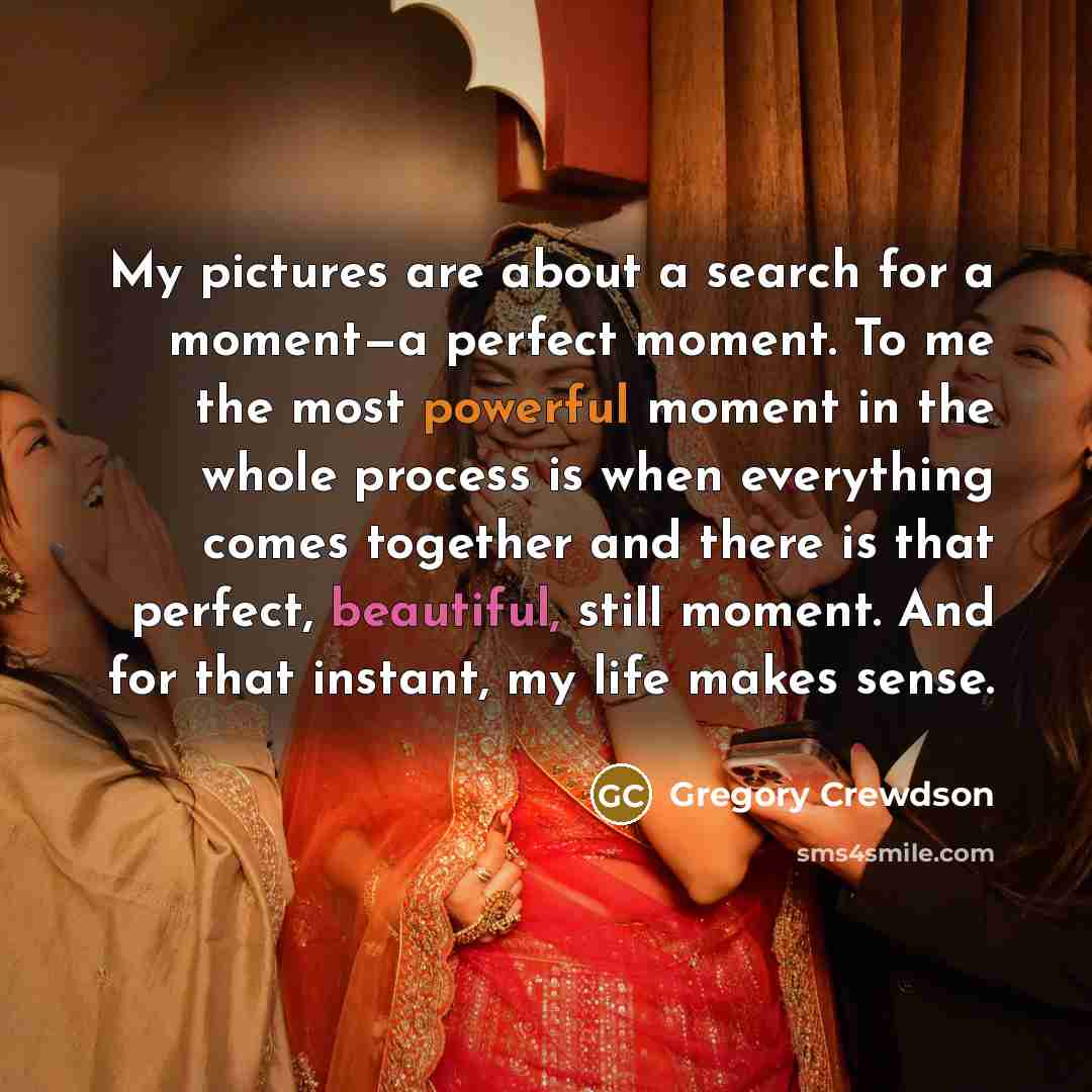 “My pictures are about a search for a moment—a perfect…” quote by Gregory Crewdson