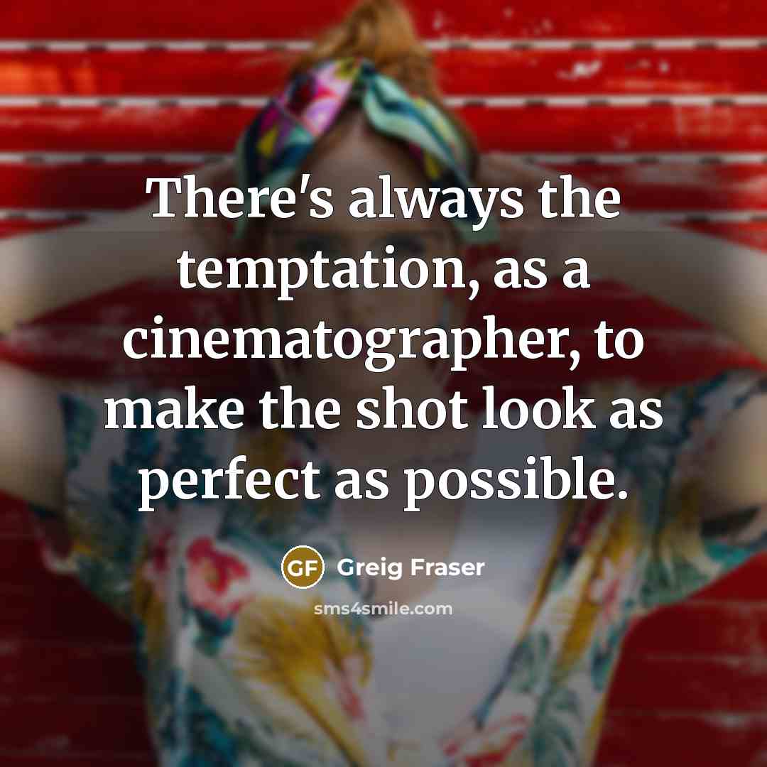 “There's always the temptation, as a cinematographer, to make the…” quote by Greig Fraser