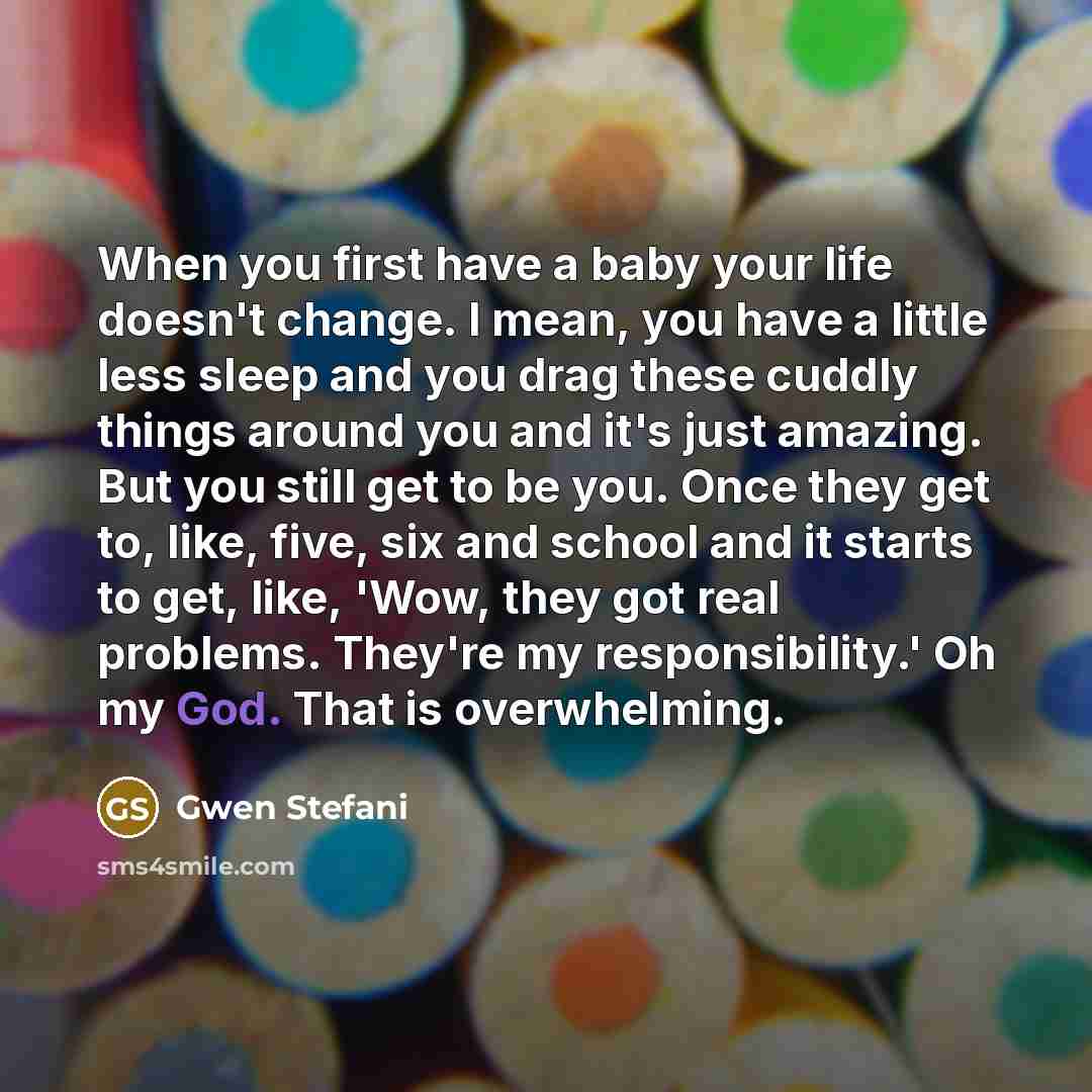 “When you first have a baby your life doesn't change.…” quote by Gwen Stefani
