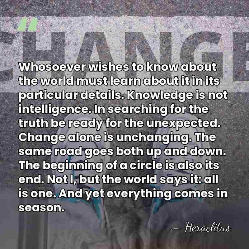 Whosoever wishes to know about the world must learn about it in&hellip; - Heraclitus