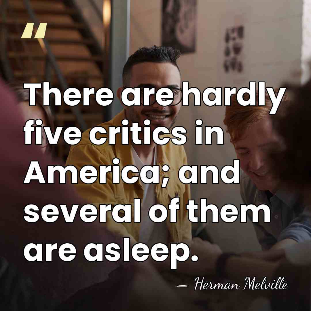 There are hardly five critics in America; and several of them are&hellip; - Herman Melville