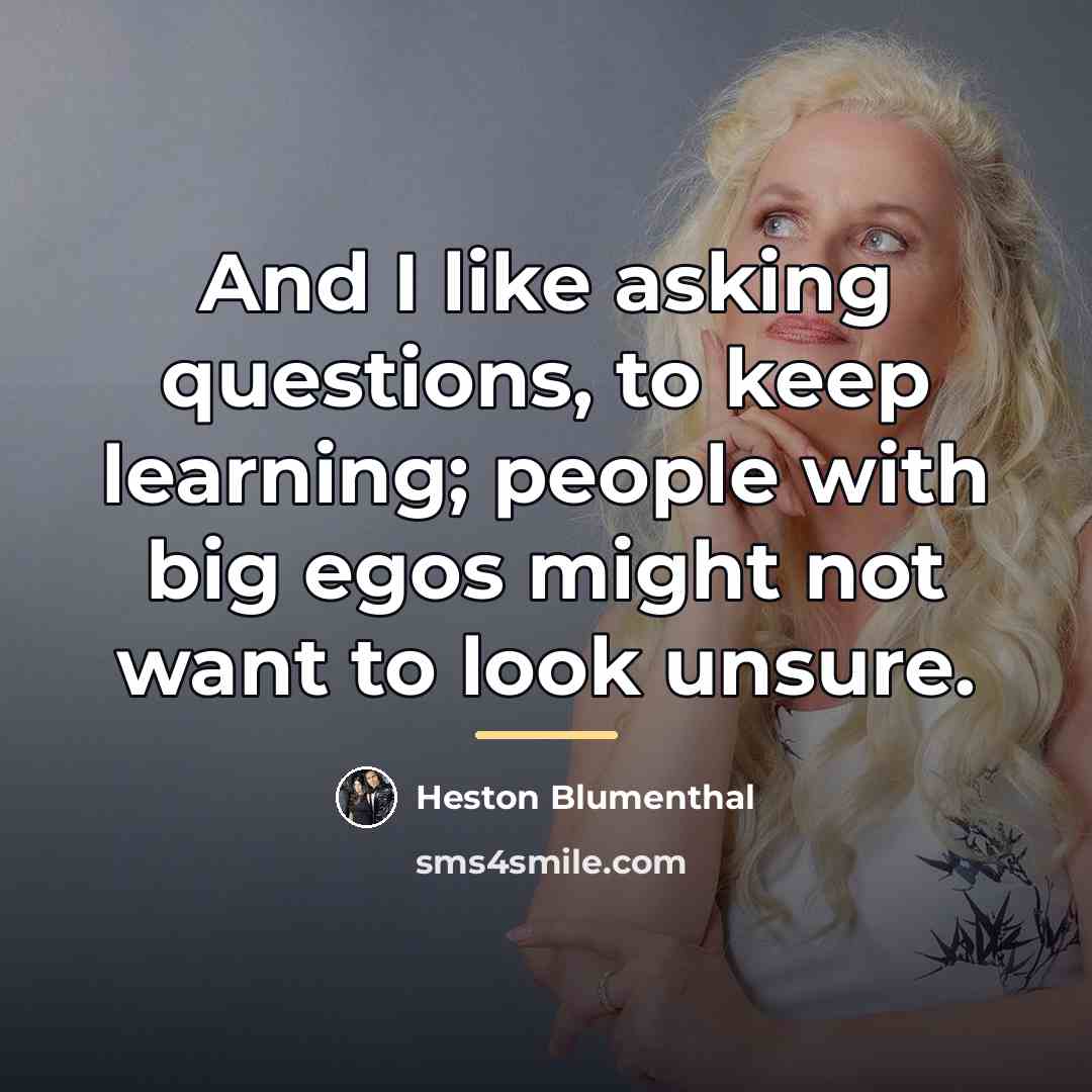 “And I like asking questions, to keep learning; people with…” quote by Heston Blumenthal