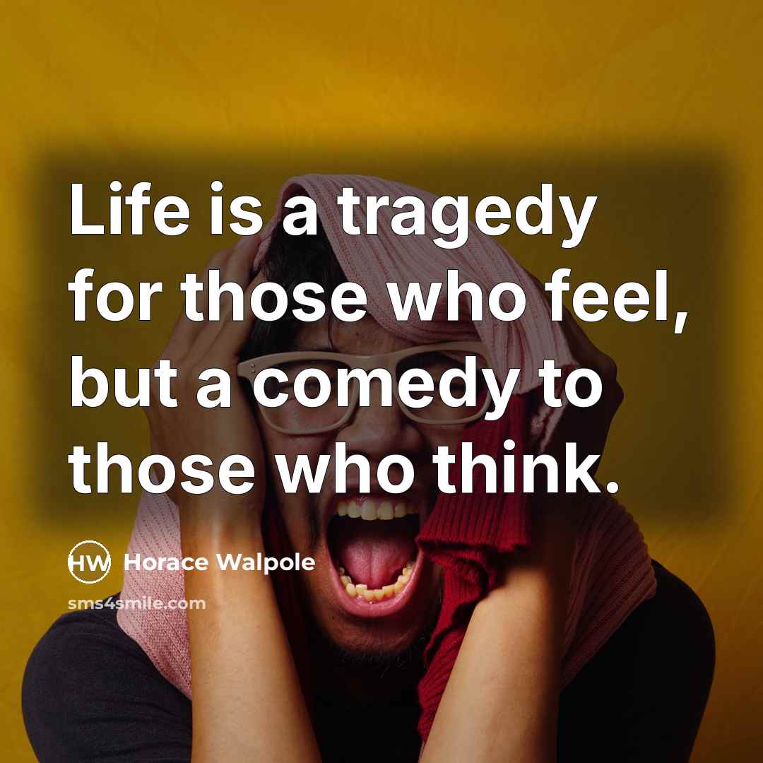 “Life is a tragedy for those who feel, but a…” quote by Horace Walpole