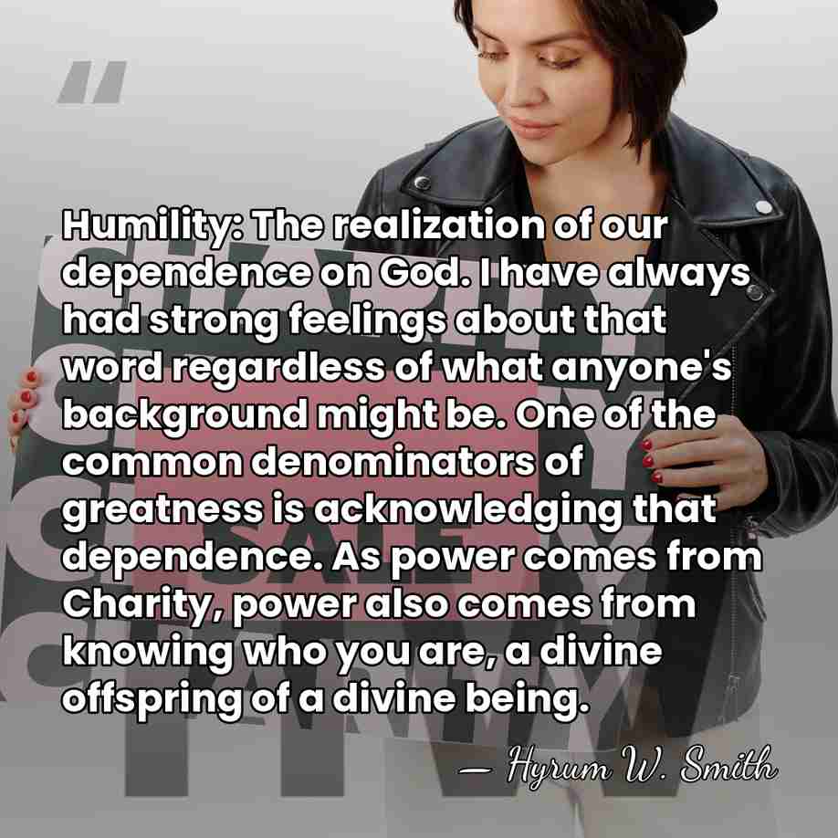 Humility: The realization of our dependence on God. I have always had&hellip; - Hyrum W. Smith