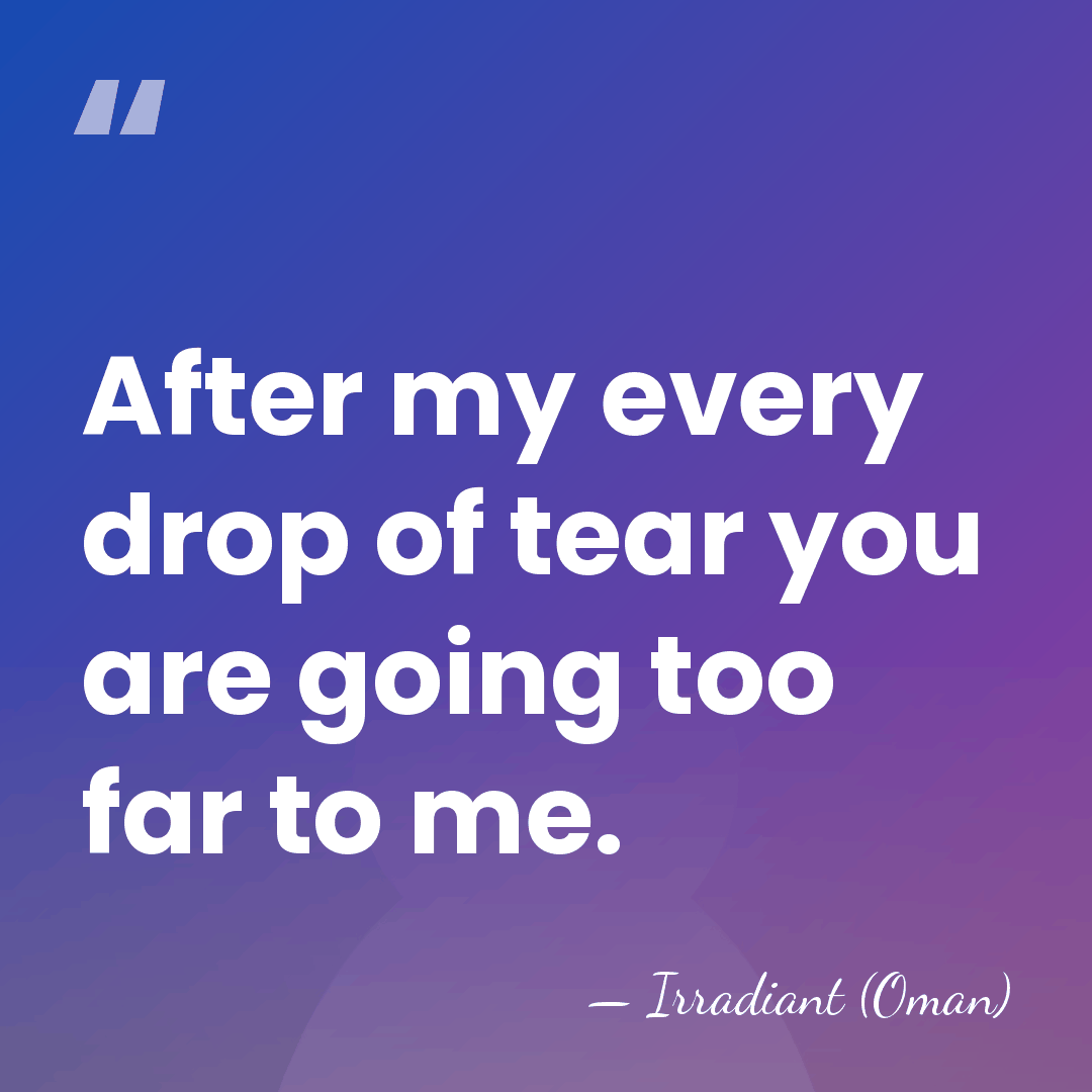 After my every drop of tear you are going too far to&hellip; - Irradiant (Oman)