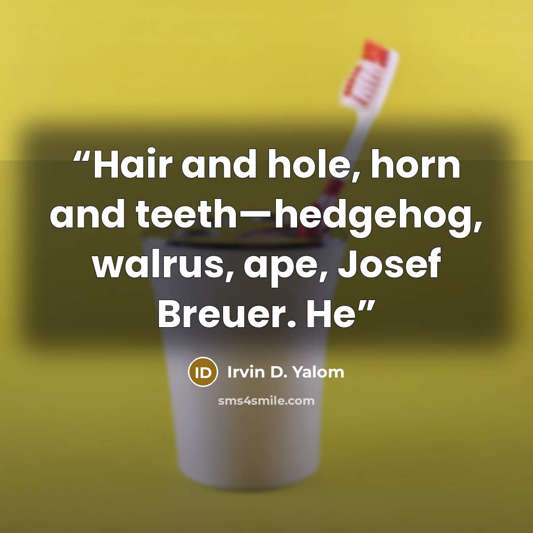 “Hair and hole, horn and teeth—hedgehog, walrus, ape, Josef Breuer. He” quote by Irvin D. Yalom