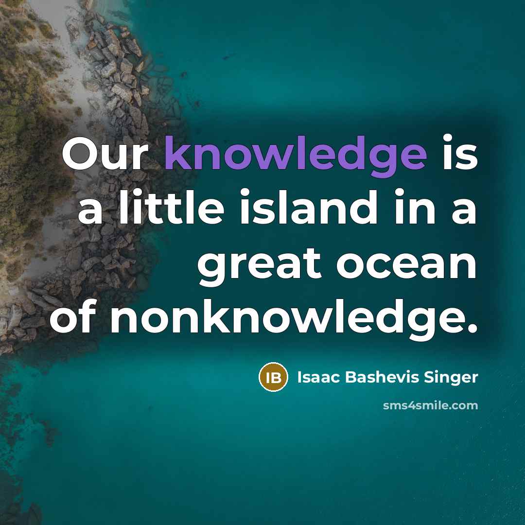 “Our knowledge is a little island in a great ocean…” quote by Isaac Bashevis Singer