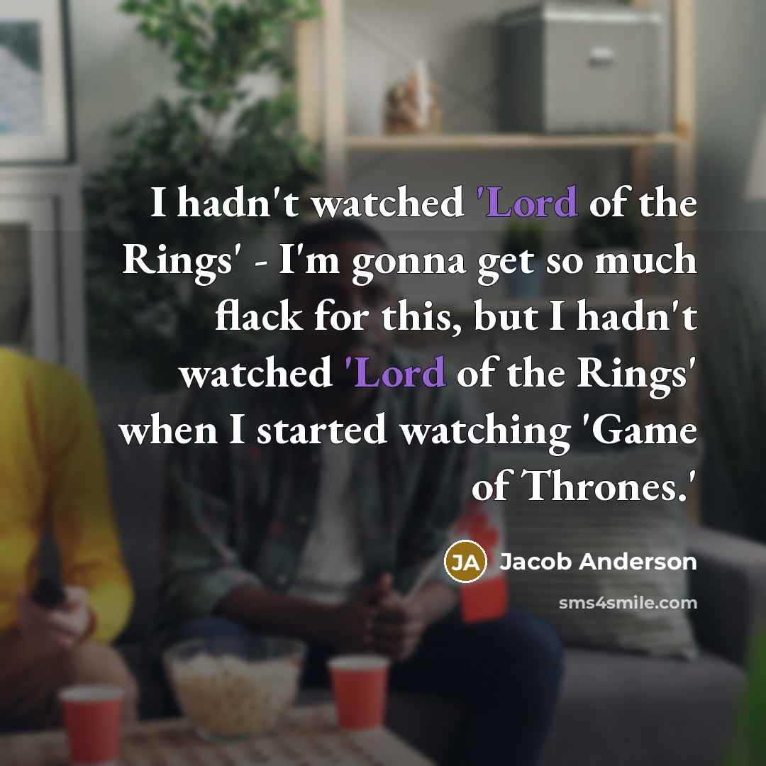 “I hadn't watched 'Lord of the Rings' - I'm gonna…” quote by Jacob Anderson