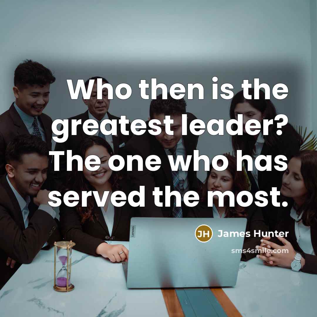 “Who then is the greatest leader? The one who has…” quote by James Hunter