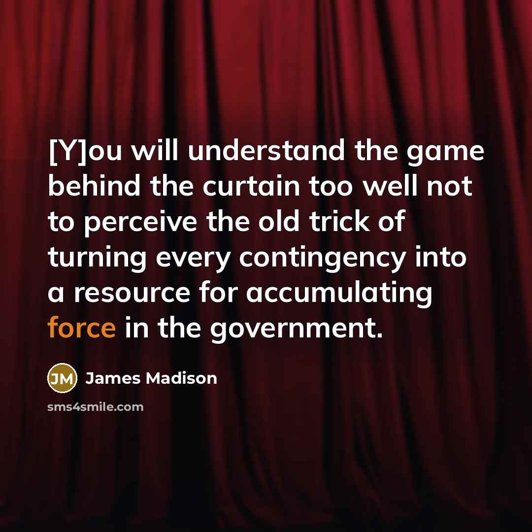 “[Y]ou will understand the game behind the curtain too well…” quote by James Madison