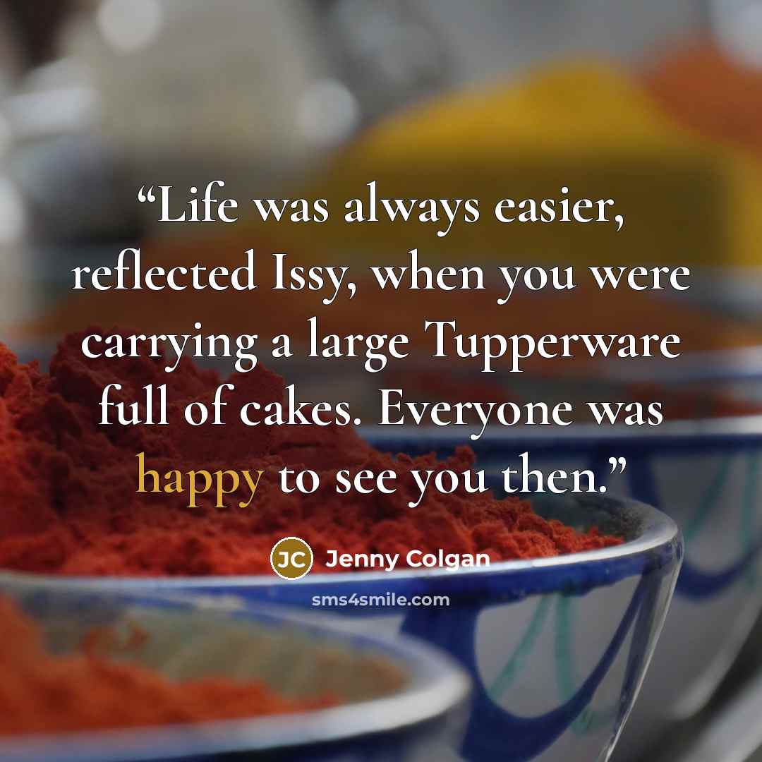 “Life was always easier, reflected Issy, when you were carrying a large Tupperware full of cakes. Everyone was happy to see you then.” quote by Jenny Colgan