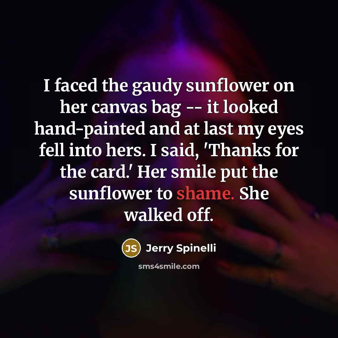 “I faced the gaudy sunflower on her canvas bag --…” quote by Jerry Spinelli
