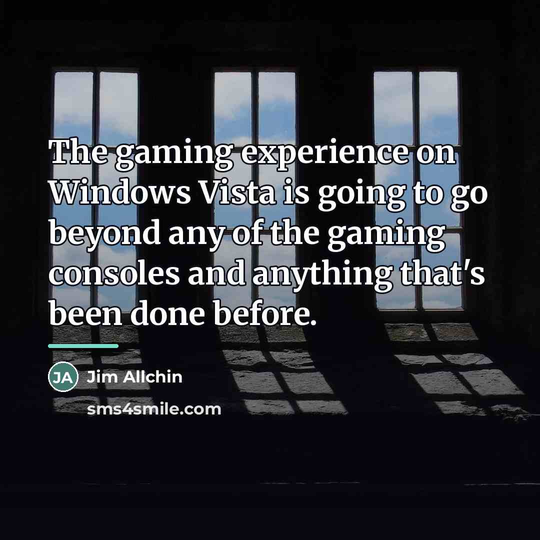 “The gaming experience on Windows Vista is going to go…” quote by Jim Allchin