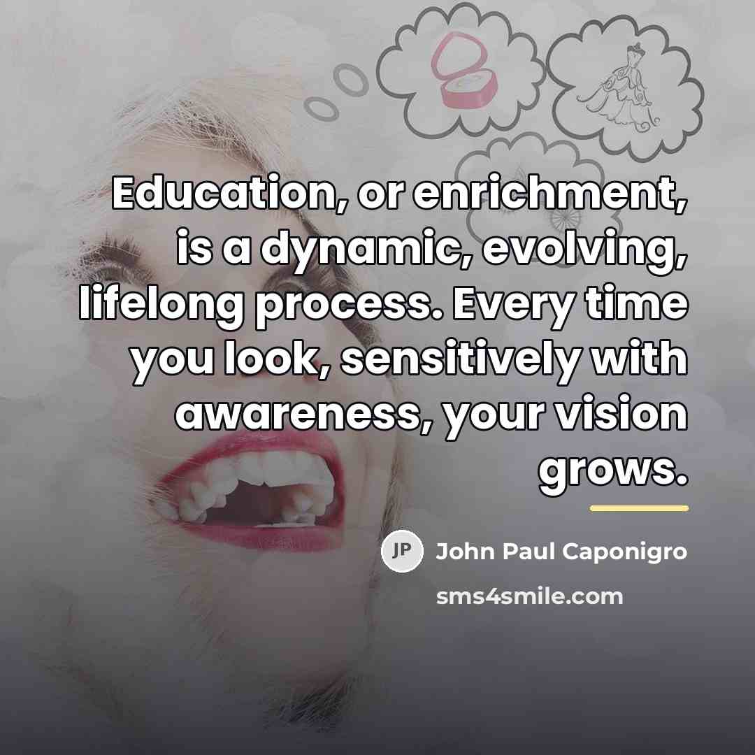 “Education, or enrichment, is a dynamic, evolving, lifelong process. Every…” quote by John Paul Caponigro