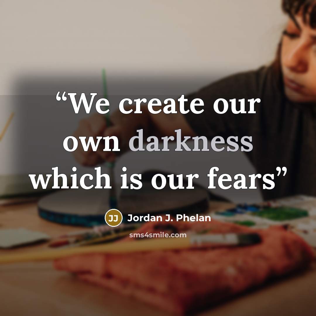 “We create our own darkness which is our fears” quote by Jordan J. Phelan