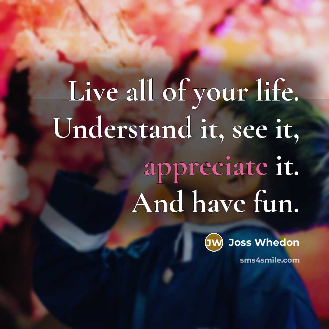 “Live all of your life. Understand it, see it, appreciate…” quote by Joss Whedon