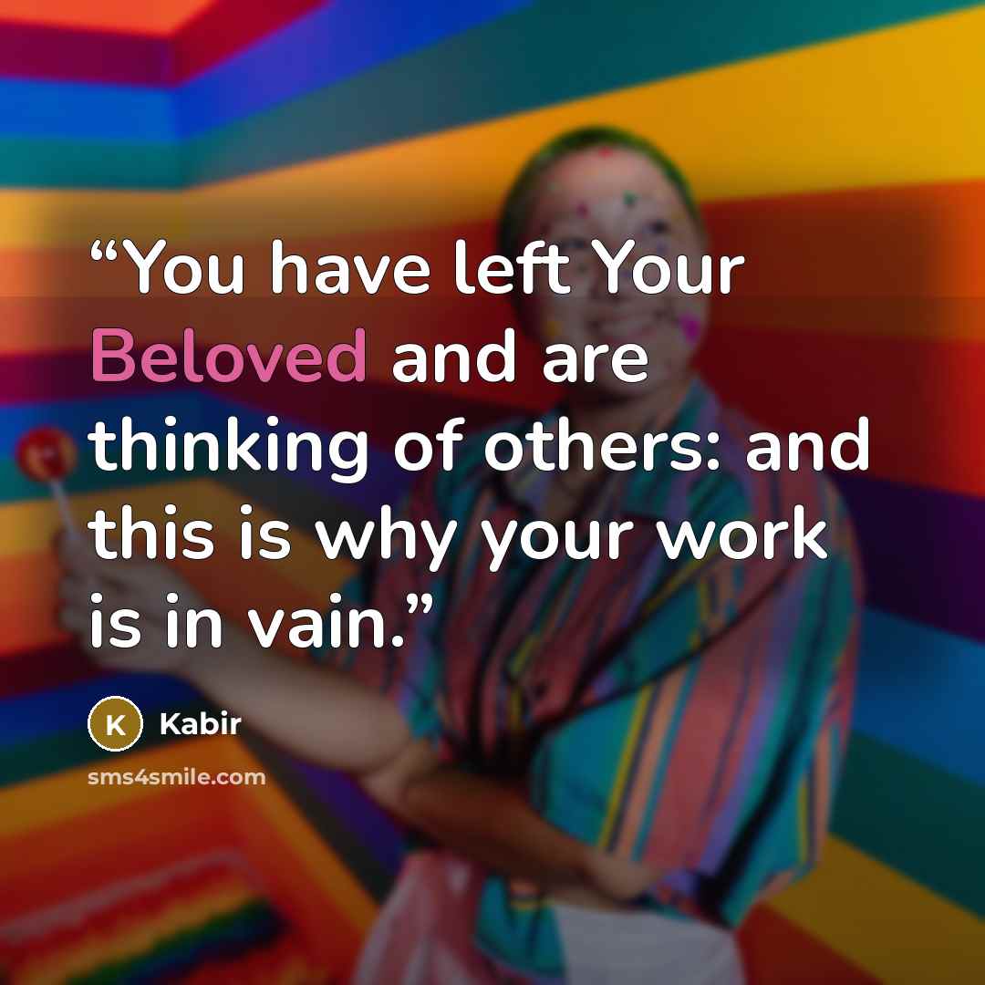 “You have left Your Beloved and are thinking of others: and this is why your work is in vain.” quote by Kabir