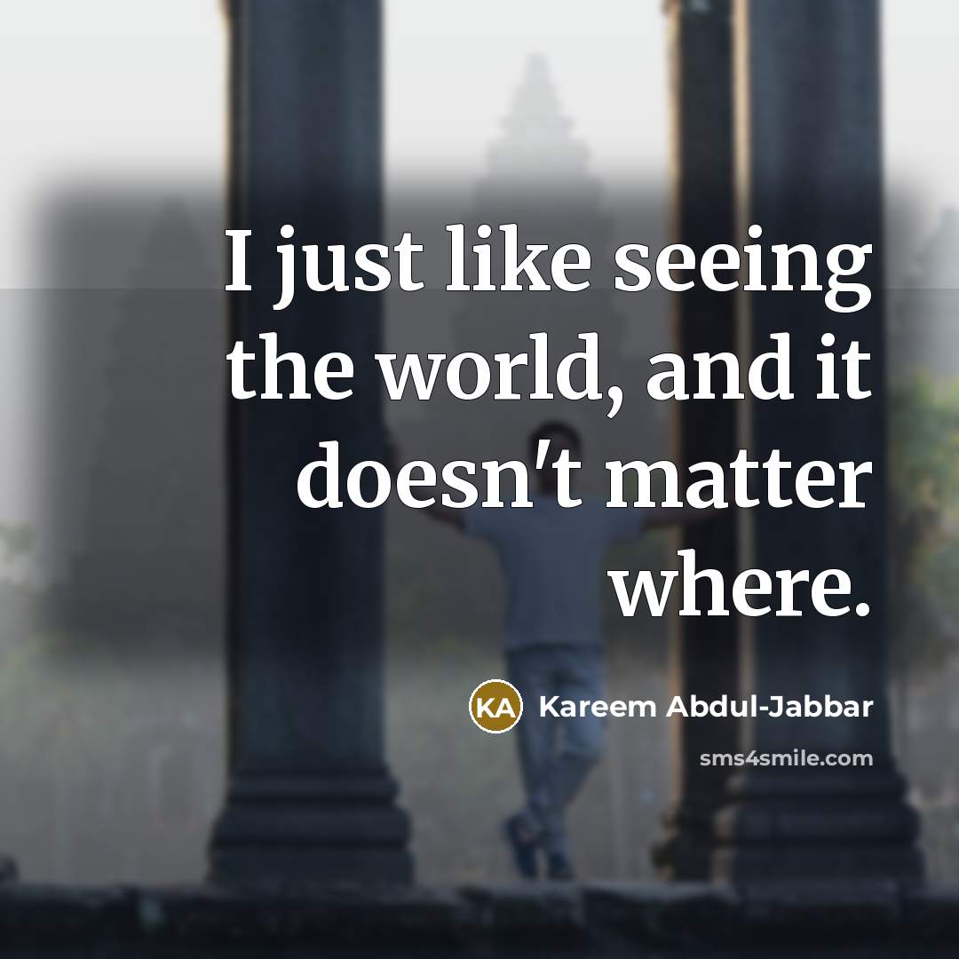 “I just like seeing the world, and it doesn't matter…” quote by Kareem Abdul-Jabbar