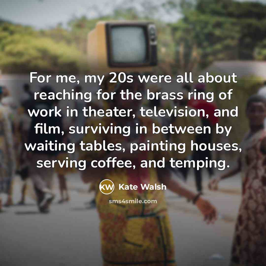 “For me, my 20s were all about reaching for the…” quote by Kate Walsh