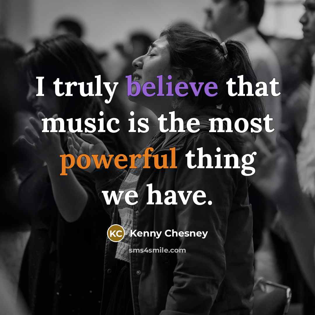 “I truly believe that music is the most powerful thing…” quote by Kenny Chesney