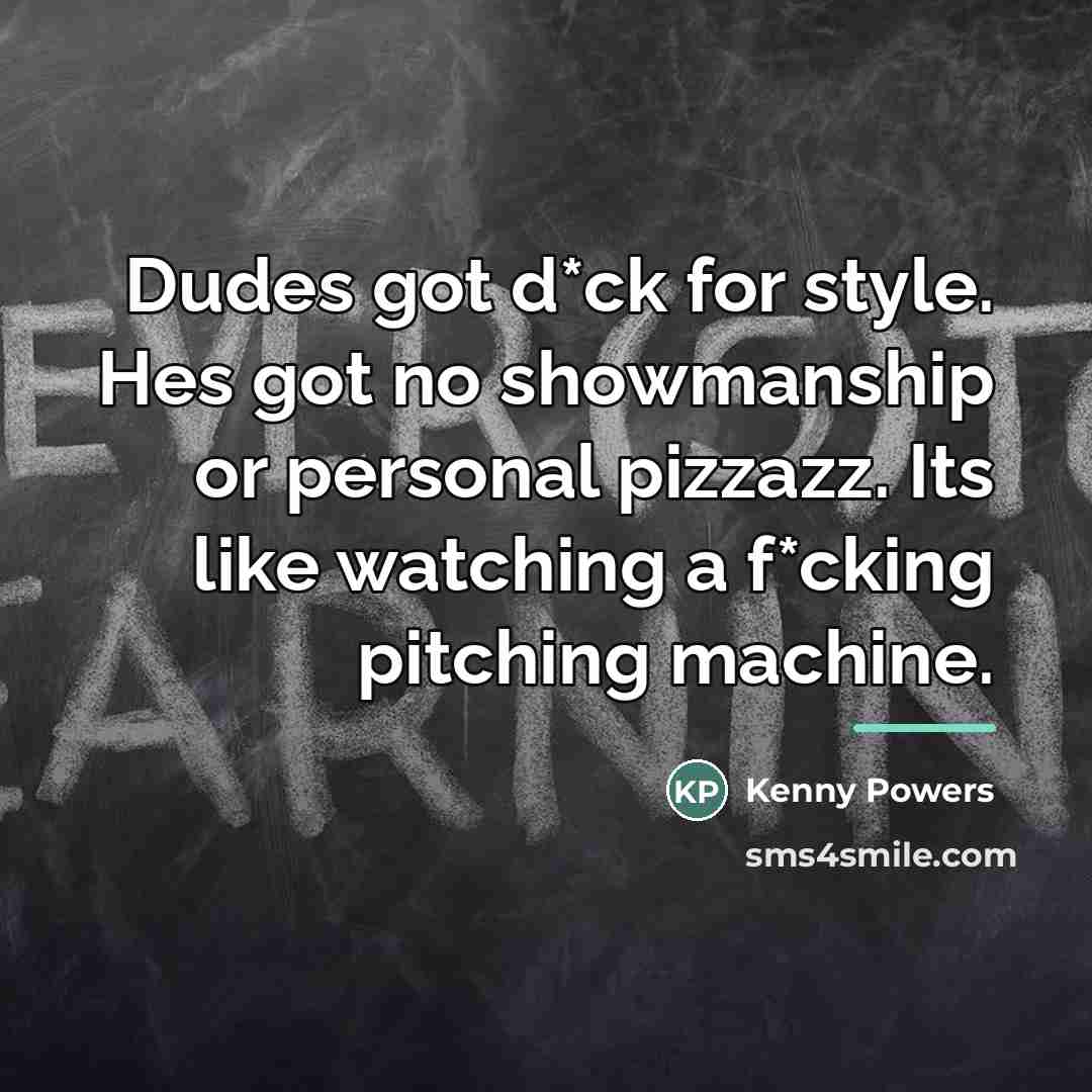 “Dudes got d*ck for style. Hes got no showmanship or…” quote by Kenny Powers