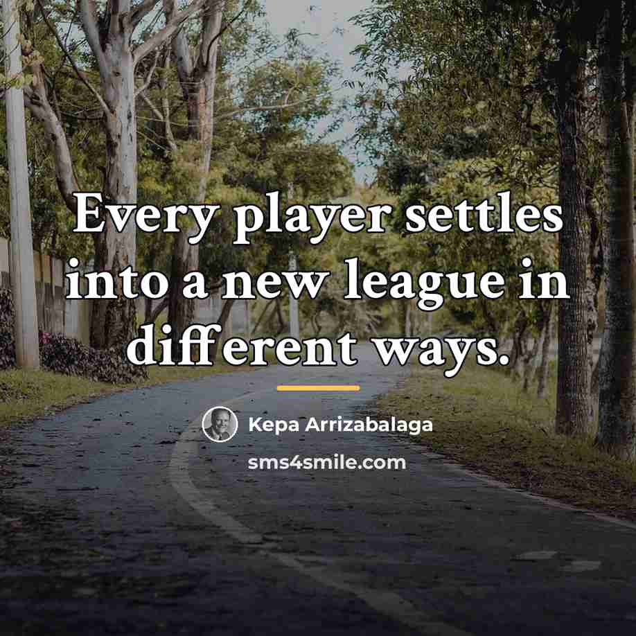 “Every player settles into a new league in different ways.…” quote by Kepa Arrizabalaga