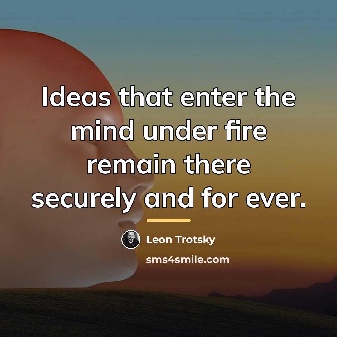 “Ideas that enter the mind under fire remain there securely…” quote by Leon Trotsky