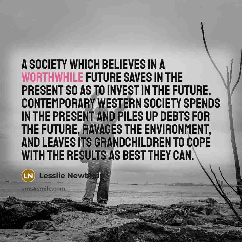 “A society which believes in a worthwhile future saves in…” quote by Lesslie Newbigin