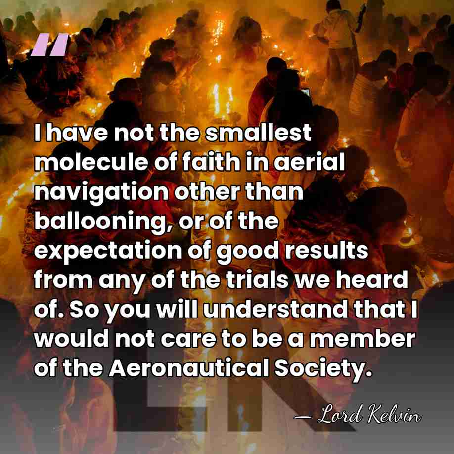 I have not the smallest molecule of faith in aerial navigation other&hellip; - Lord Kelvin