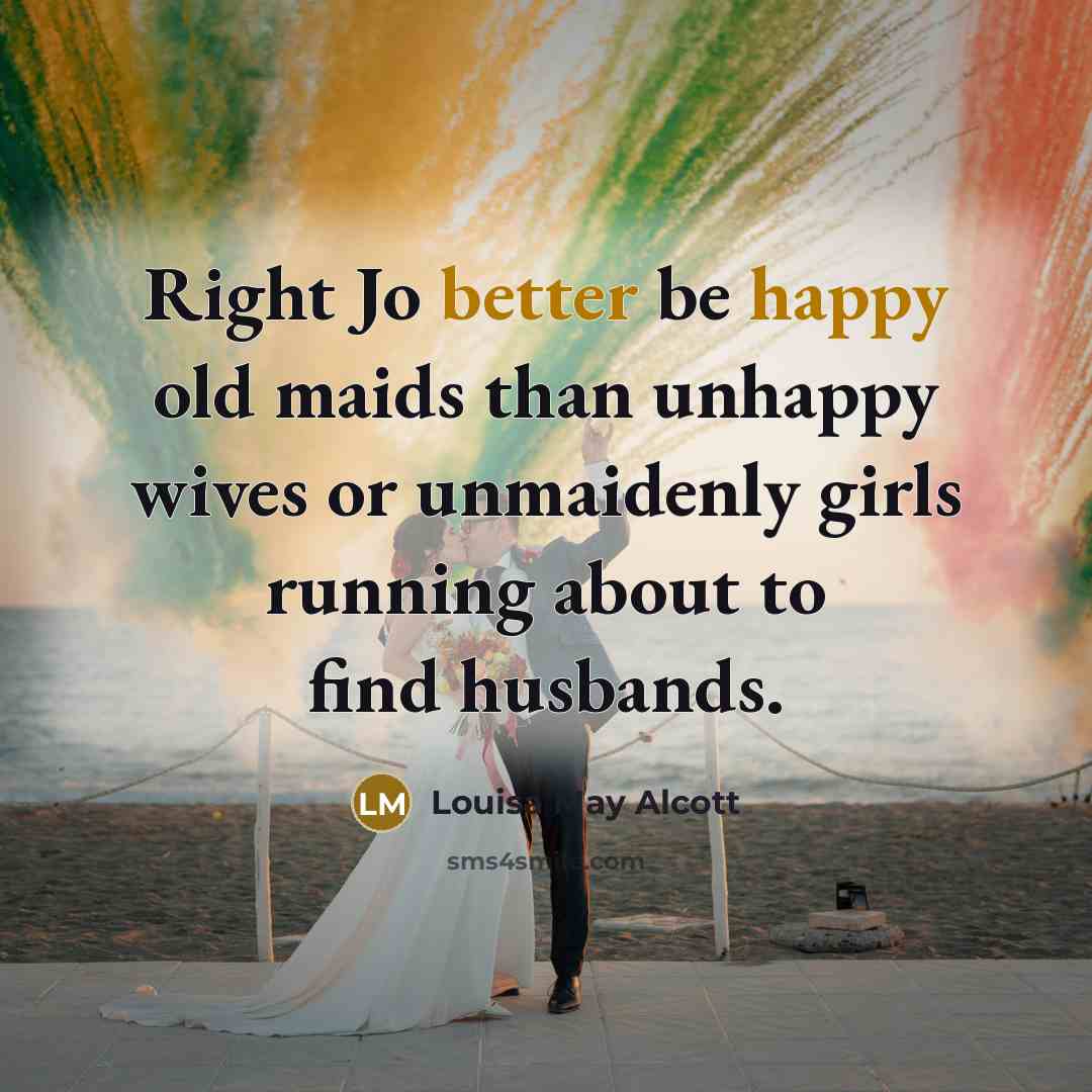 “Right Jo better be happy old maids than unhappy wives…” quote by Louisa May Alcott