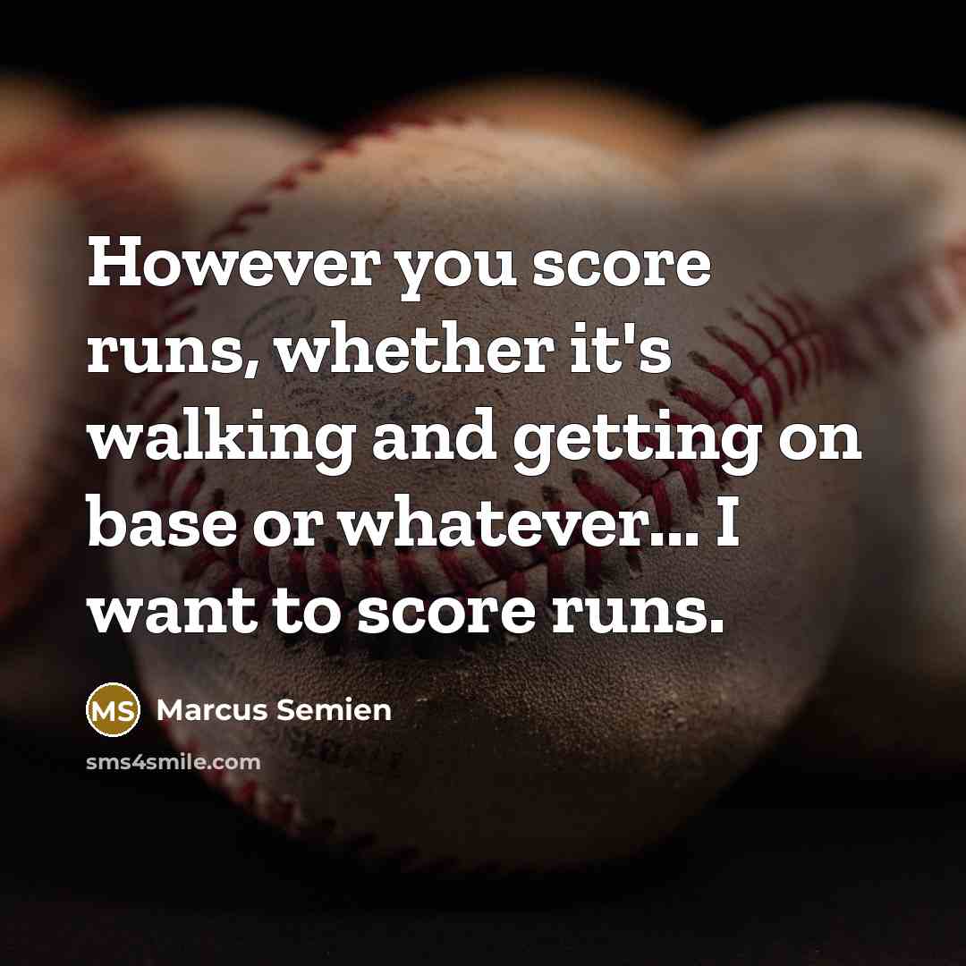 “However you score runs, whether it's walking and getting on base or whatever... I want to score runs.” quote by Marcus Semien