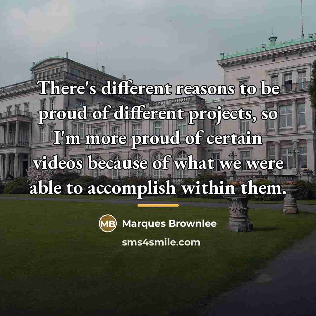 “There's different reasons to be proud of different projects, so…” quote by Marques Brownlee