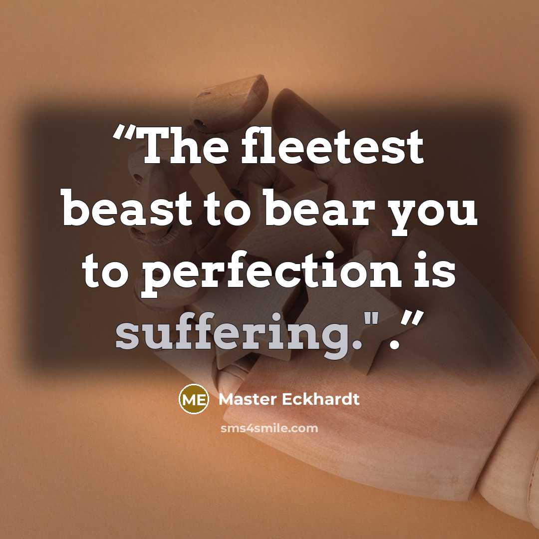 “The fleetest beast to bear you to perfection is suffering." .” quote by Master Eckhardt