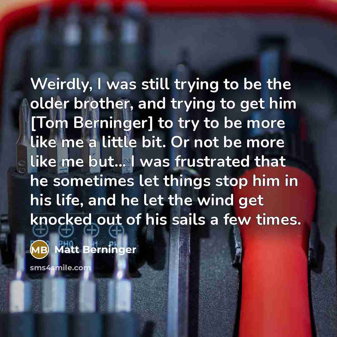 “Weirdly, I was still trying to be the older brother,…” quote by Matt Berninger