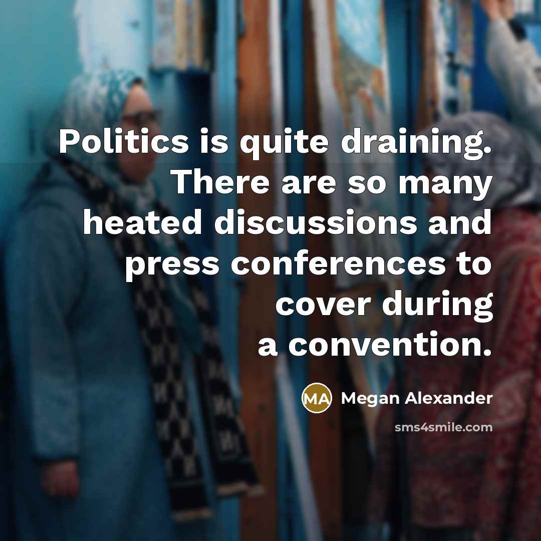 “Politics is quite draining. There are so many heated discussions…” quote by Megan Alexander