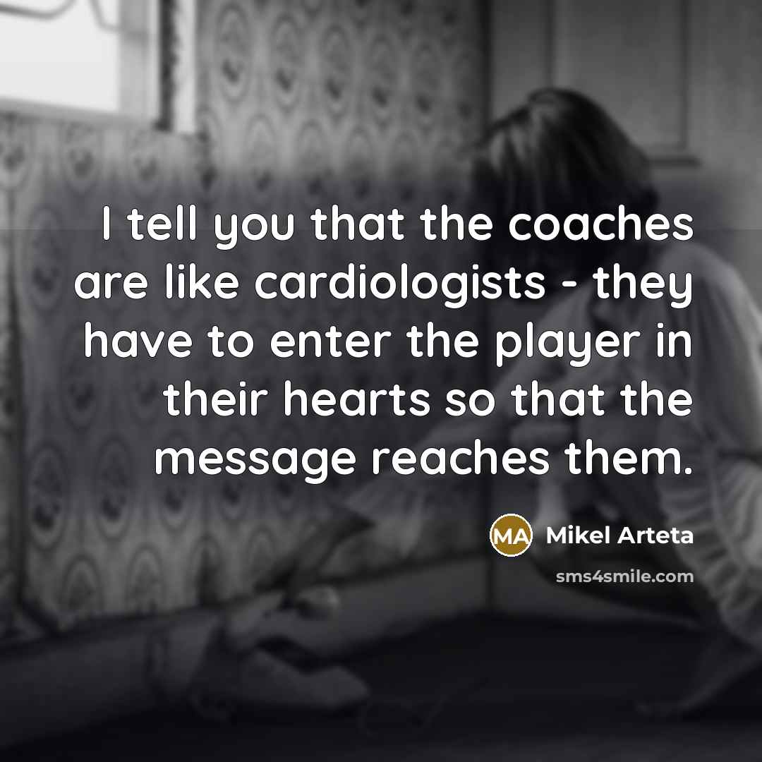 “I tell you that the coaches are like cardiologists -…” quote by Mikel Arteta