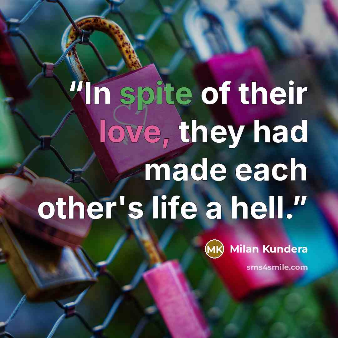 “In spite of their love, they had made each other's life a hell.” quote by Milan Kundera