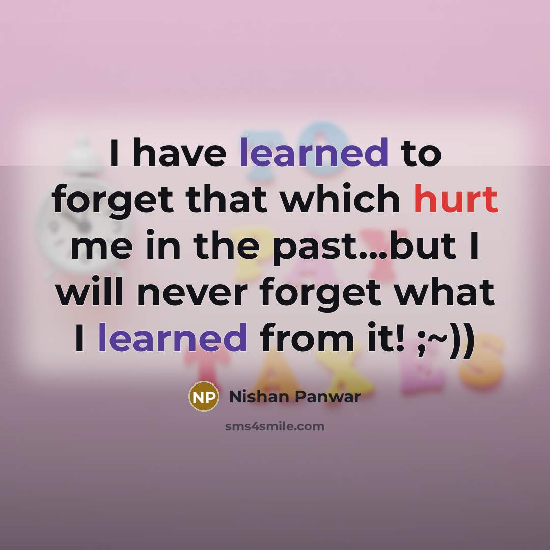 “I have learned to forget that which hurt me in…” quote by Nishan Panwar