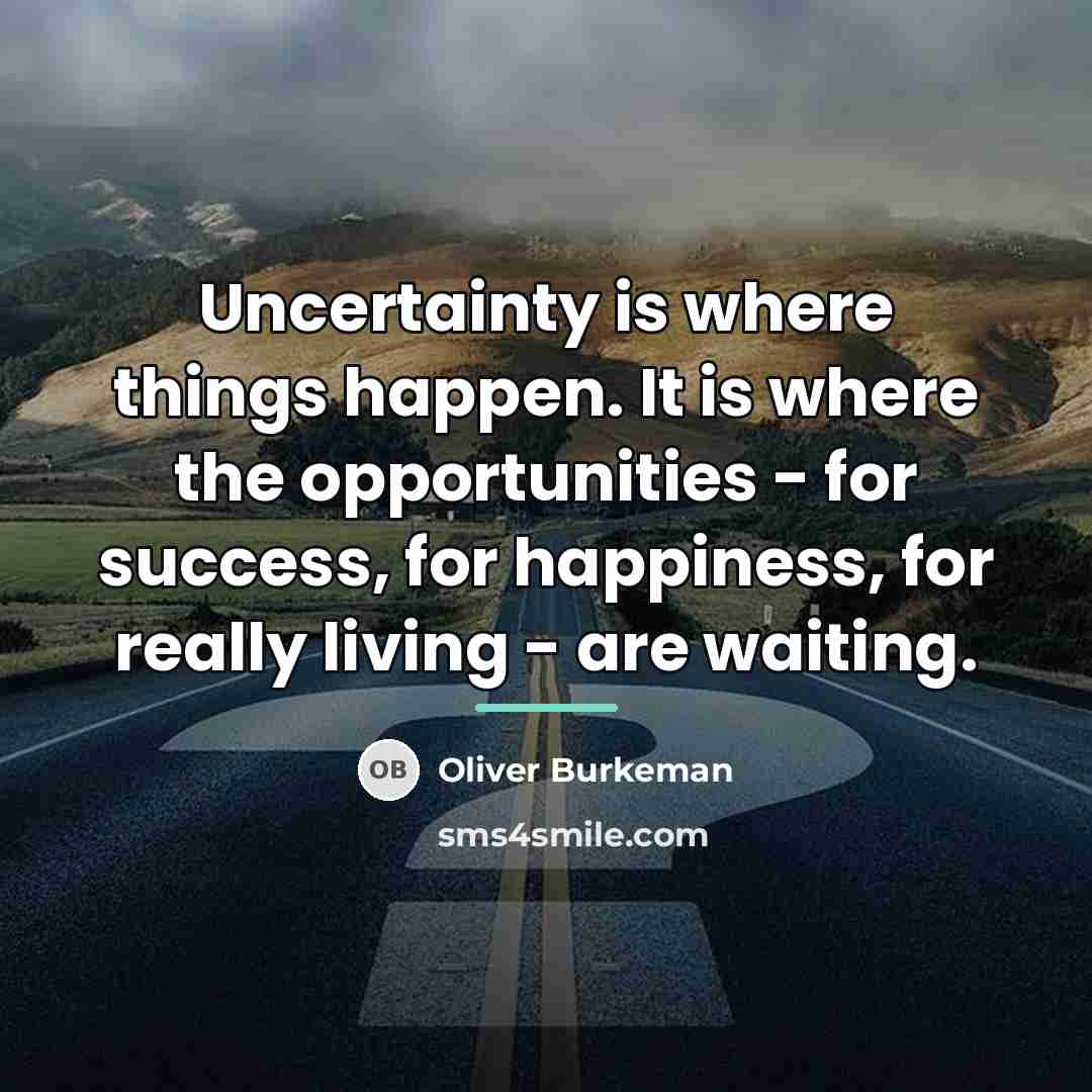“Uncertainty is where things happen. It is where the opportunities…” quote by Oliver Burkeman