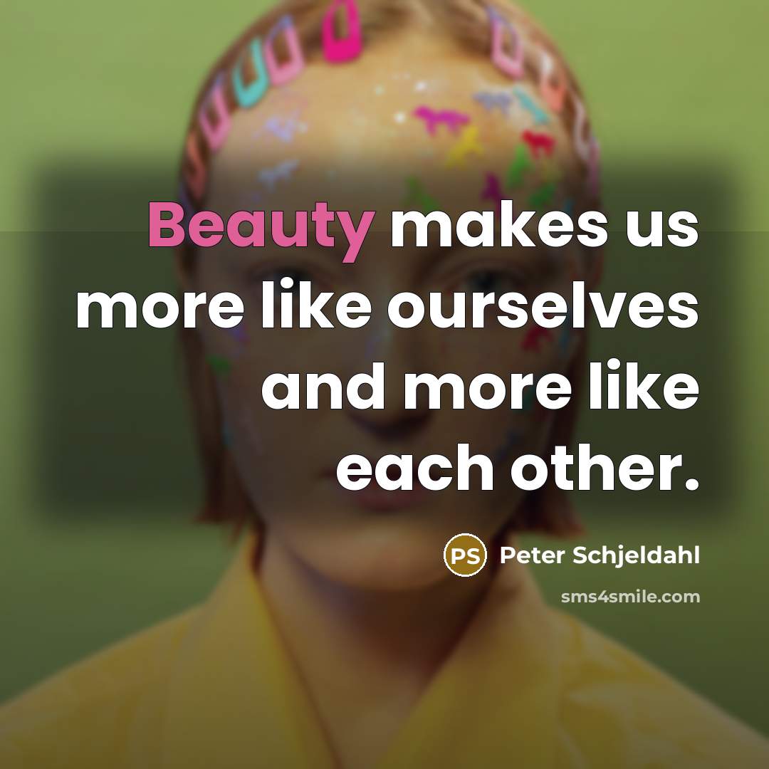 “Beauty makes us more like ourselves and more like each…” quote by Peter Schjeldahl