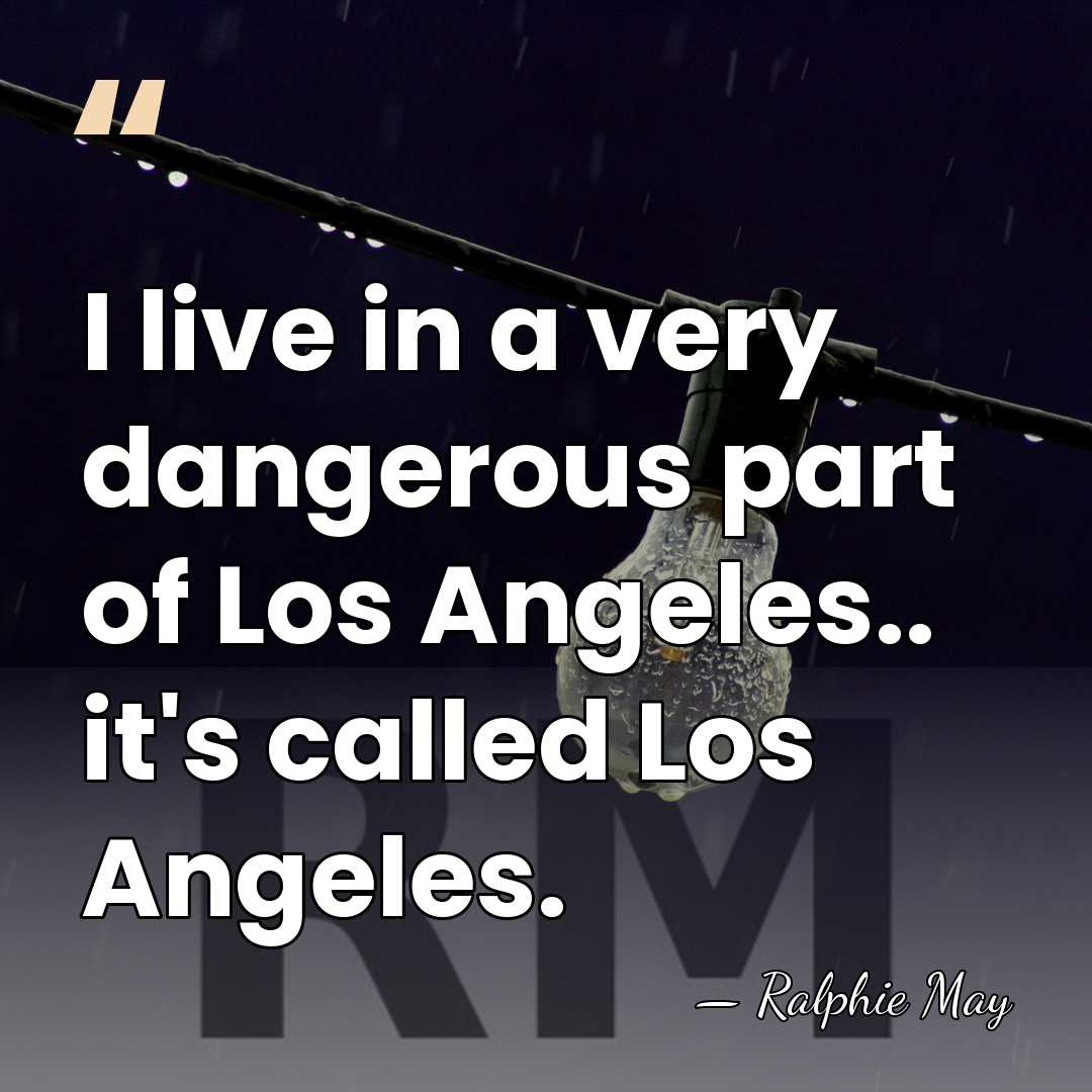 I live in a very dangerous part of Los Angeles.. it's called&hellip; - Ralphie May