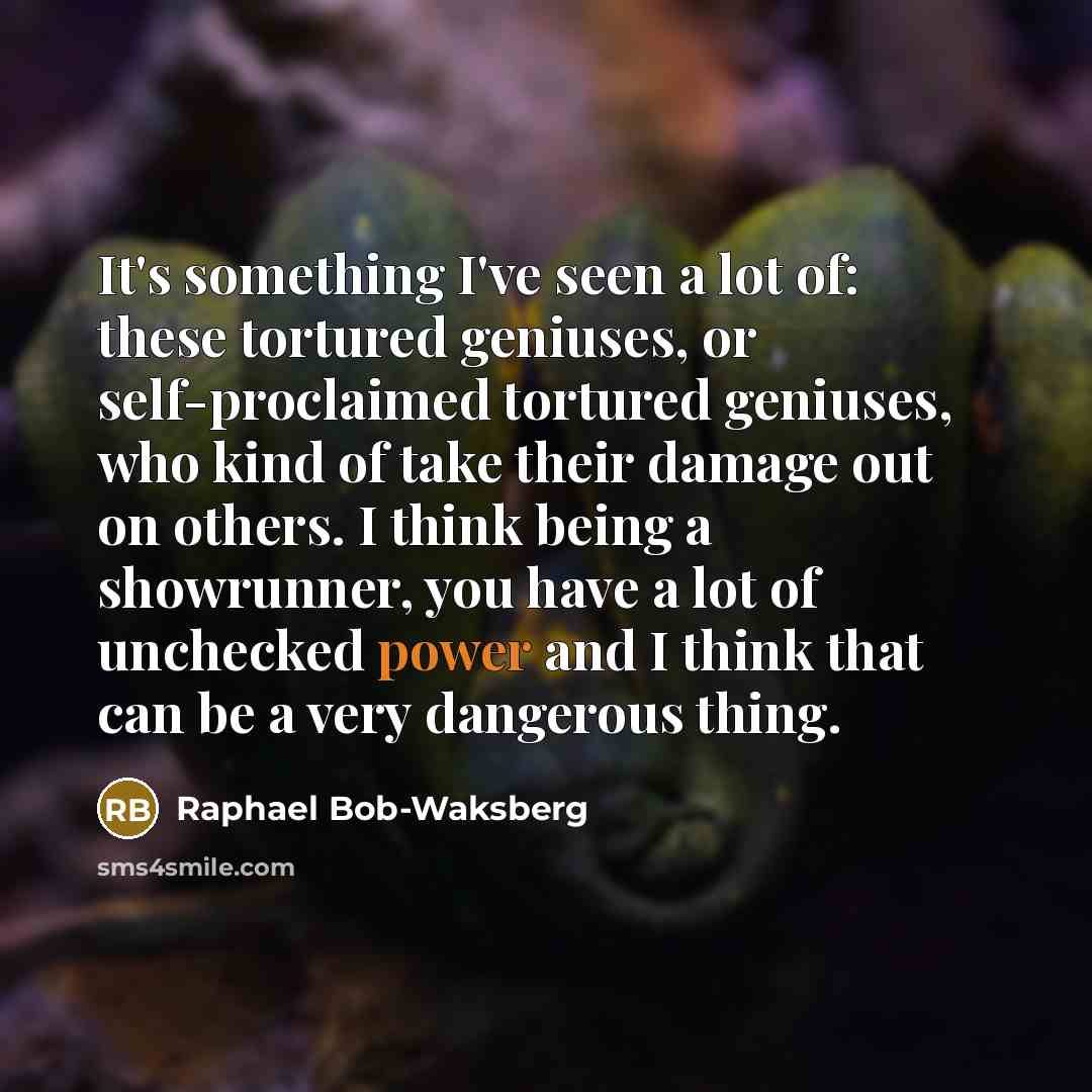 “It's something I've seen a lot of: these tortured geniuses,…” quote by Raphael Bob-Waksberg