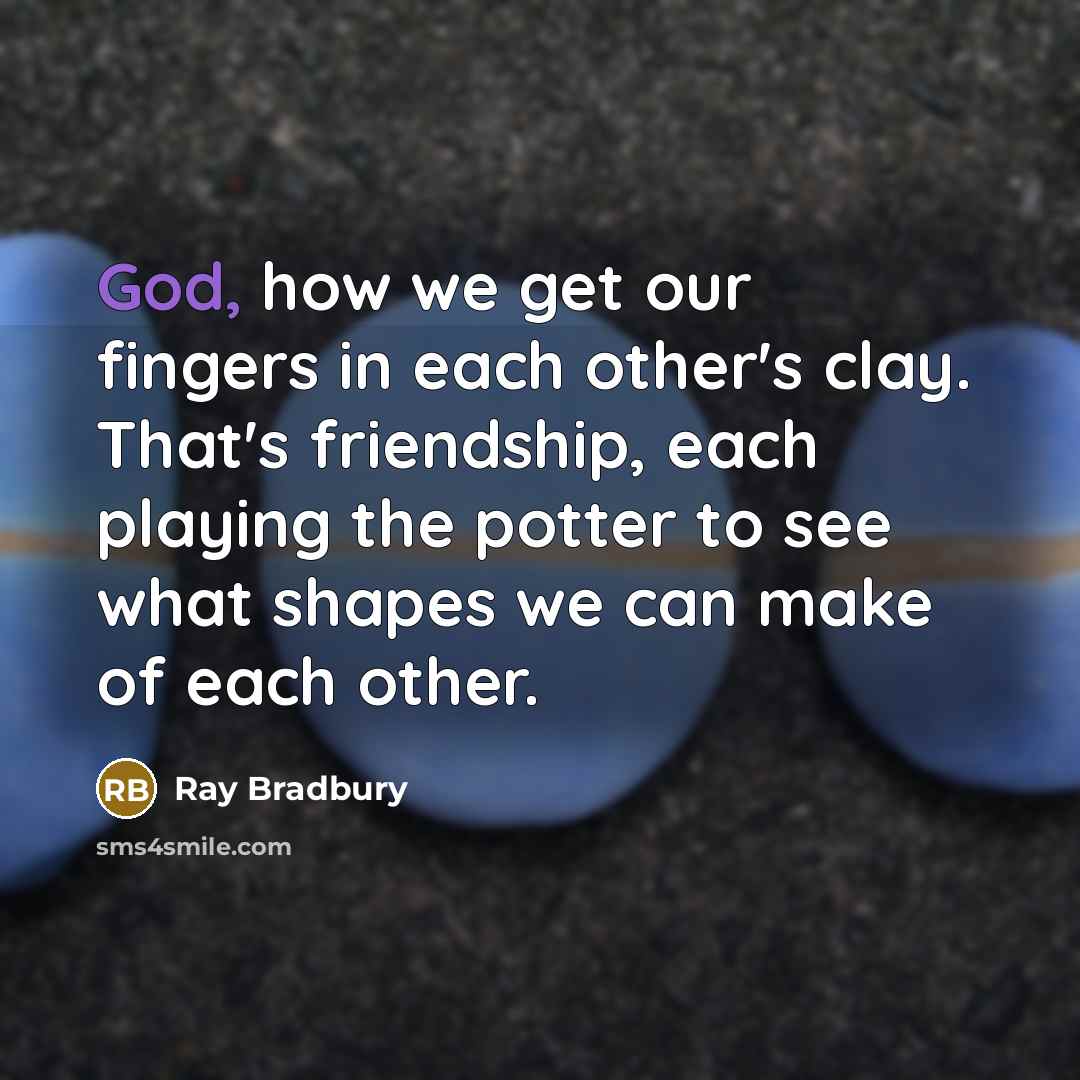 “God, how we get our fingers in each other's clay.…” quote by Ray Bradbury